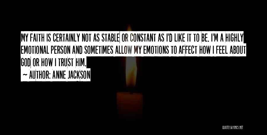 Anne Jackson Quotes: My Faith Is Certainly Not As Stable Or Constant As I'd Like It To Be. I'm A Highly Emotional Person