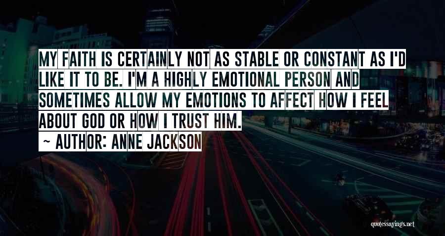 Anne Jackson Quotes: My Faith Is Certainly Not As Stable Or Constant As I'd Like It To Be. I'm A Highly Emotional Person