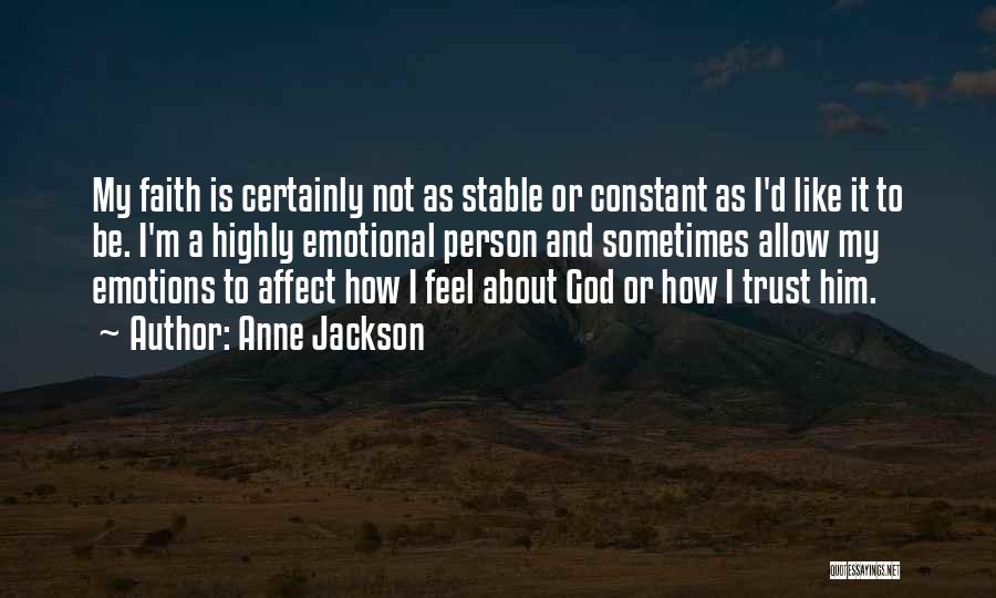 Anne Jackson Quotes: My Faith Is Certainly Not As Stable Or Constant As I'd Like It To Be. I'm A Highly Emotional Person