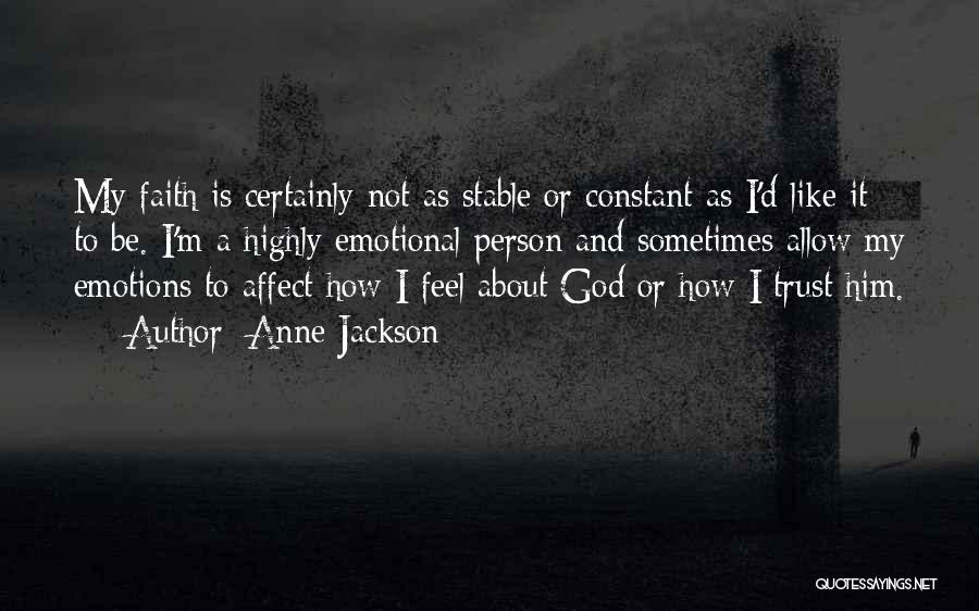 Anne Jackson Quotes: My Faith Is Certainly Not As Stable Or Constant As I'd Like It To Be. I'm A Highly Emotional Person