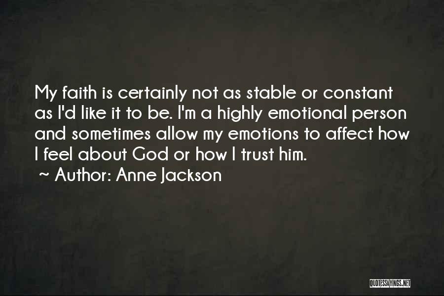 Anne Jackson Quotes: My Faith Is Certainly Not As Stable Or Constant As I'd Like It To Be. I'm A Highly Emotional Person