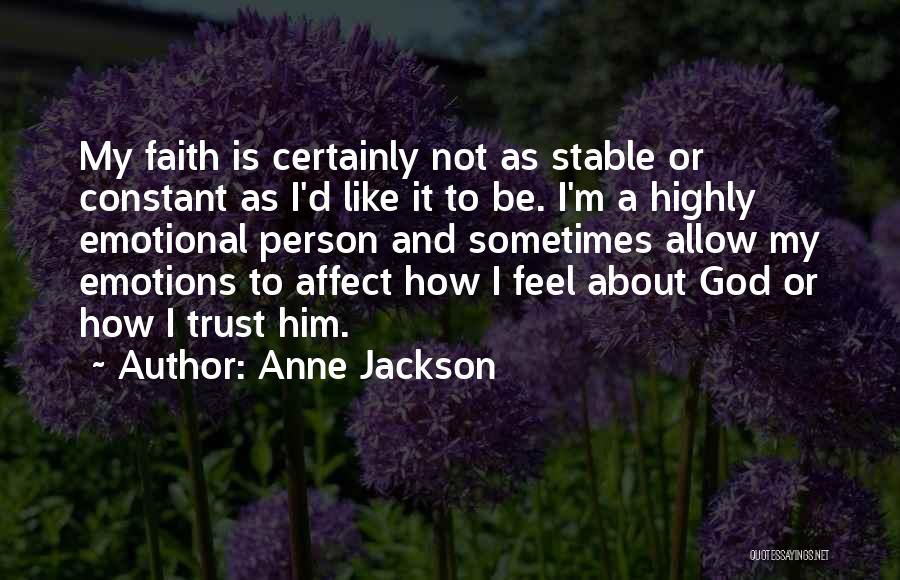 Anne Jackson Quotes: My Faith Is Certainly Not As Stable Or Constant As I'd Like It To Be. I'm A Highly Emotional Person