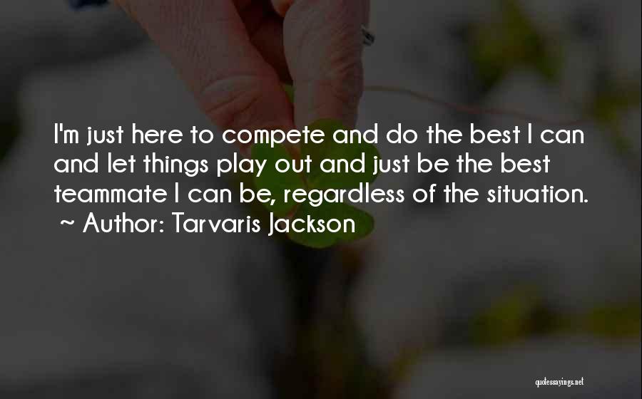 Tarvaris Jackson Quotes: I'm Just Here To Compete And Do The Best I Can And Let Things Play Out And Just Be The