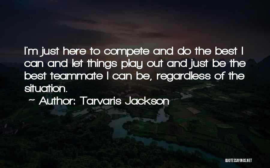 Tarvaris Jackson Quotes: I'm Just Here To Compete And Do The Best I Can And Let Things Play Out And Just Be The