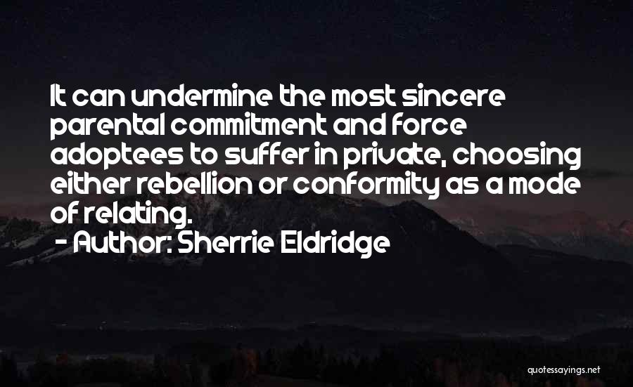 Sherrie Eldridge Quotes: It Can Undermine The Most Sincere Parental Commitment And Force Adoptees To Suffer In Private, Choosing Either Rebellion Or Conformity