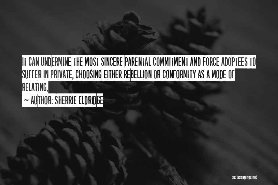 Sherrie Eldridge Quotes: It Can Undermine The Most Sincere Parental Commitment And Force Adoptees To Suffer In Private, Choosing Either Rebellion Or Conformity