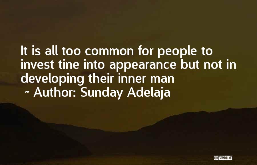 Sunday Adelaja Quotes: It Is All Too Common For People To Invest Tine Into Appearance But Not In Developing Their Inner Man