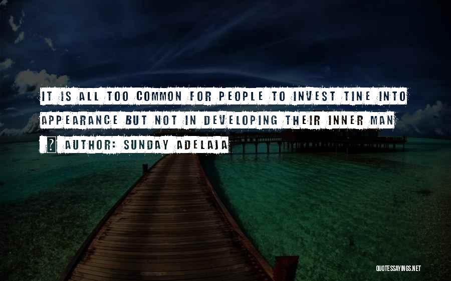 Sunday Adelaja Quotes: It Is All Too Common For People To Invest Tine Into Appearance But Not In Developing Their Inner Man