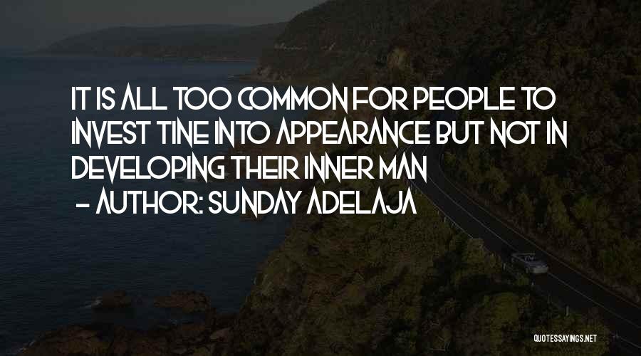 Sunday Adelaja Quotes: It Is All Too Common For People To Invest Tine Into Appearance But Not In Developing Their Inner Man
