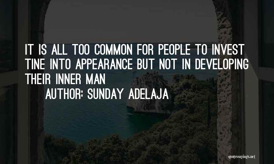 Sunday Adelaja Quotes: It Is All Too Common For People To Invest Tine Into Appearance But Not In Developing Their Inner Man