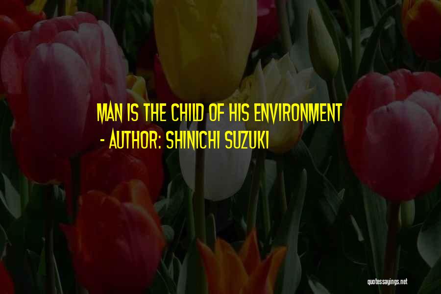 Shinichi Suzuki Quotes: Man Is The Child Of His Environment