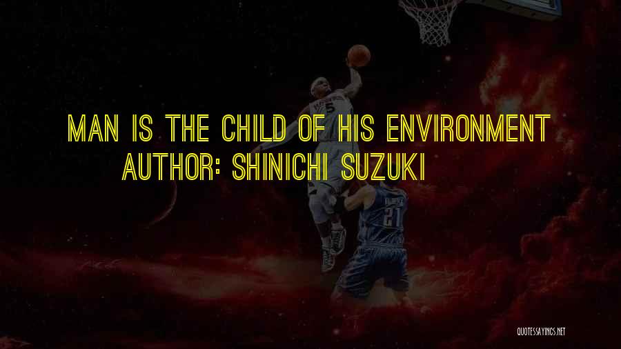 Shinichi Suzuki Quotes: Man Is The Child Of His Environment