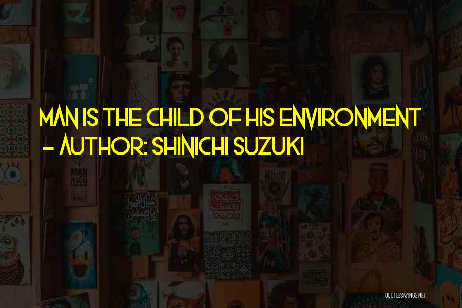Shinichi Suzuki Quotes: Man Is The Child Of His Environment