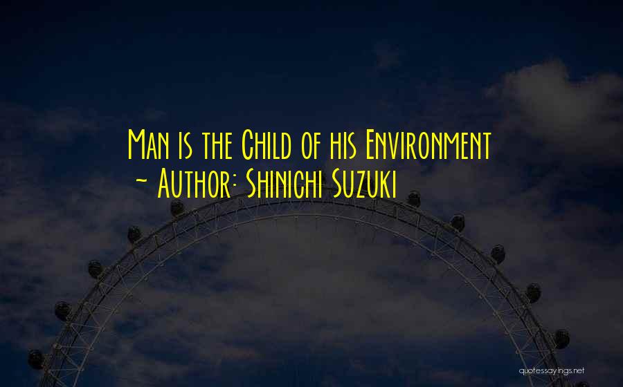 Shinichi Suzuki Quotes: Man Is The Child Of His Environment