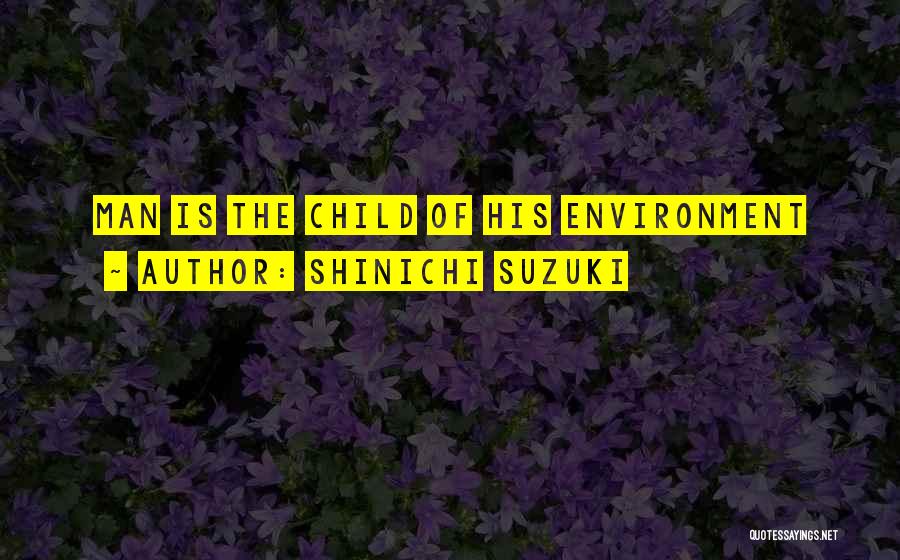 Shinichi Suzuki Quotes: Man Is The Child Of His Environment