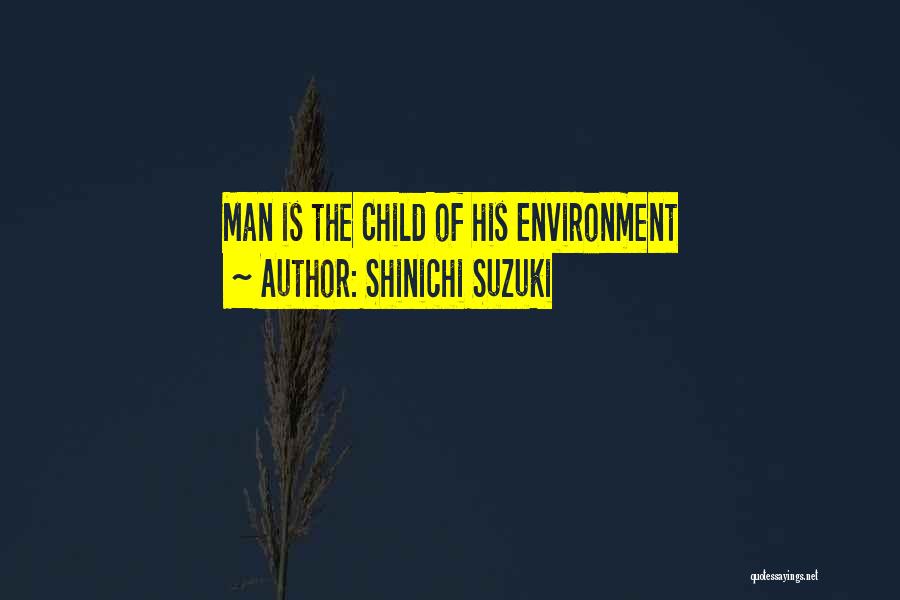 Shinichi Suzuki Quotes: Man Is The Child Of His Environment