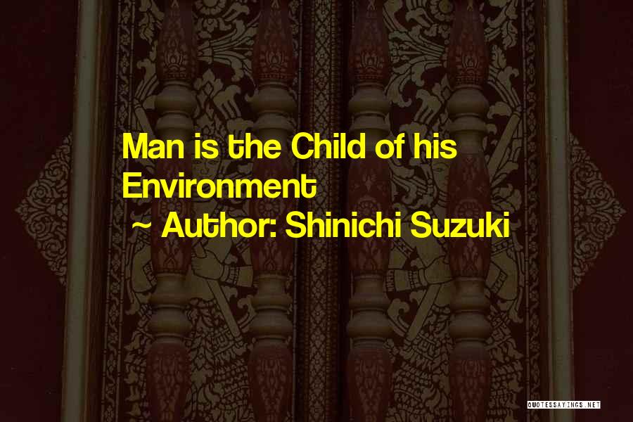 Shinichi Suzuki Quotes: Man Is The Child Of His Environment