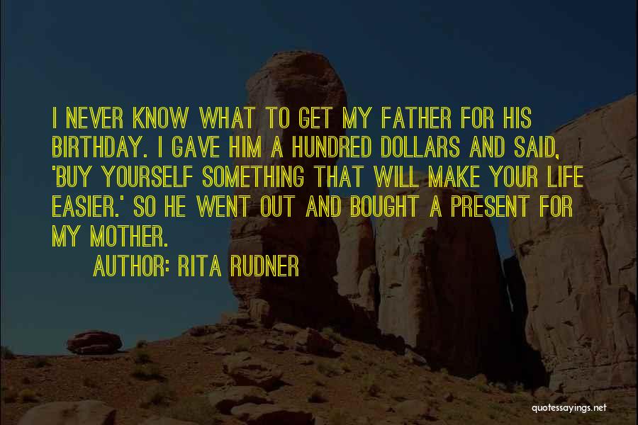 Rita Rudner Quotes: I Never Know What To Get My Father For His Birthday. I Gave Him A Hundred Dollars And Said, 'buy