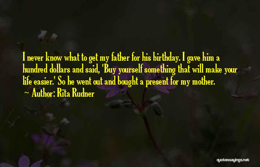 Rita Rudner Quotes: I Never Know What To Get My Father For His Birthday. I Gave Him A Hundred Dollars And Said, 'buy