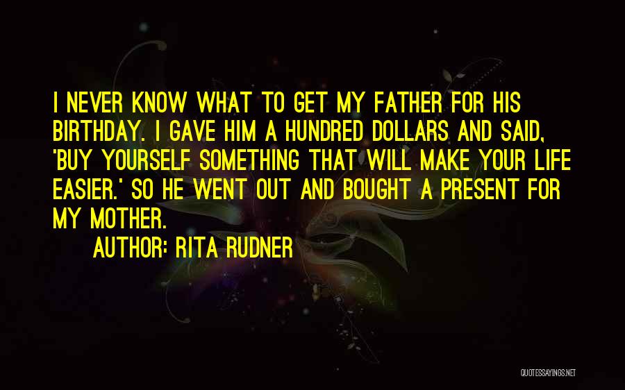 Rita Rudner Quotes: I Never Know What To Get My Father For His Birthday. I Gave Him A Hundred Dollars And Said, 'buy