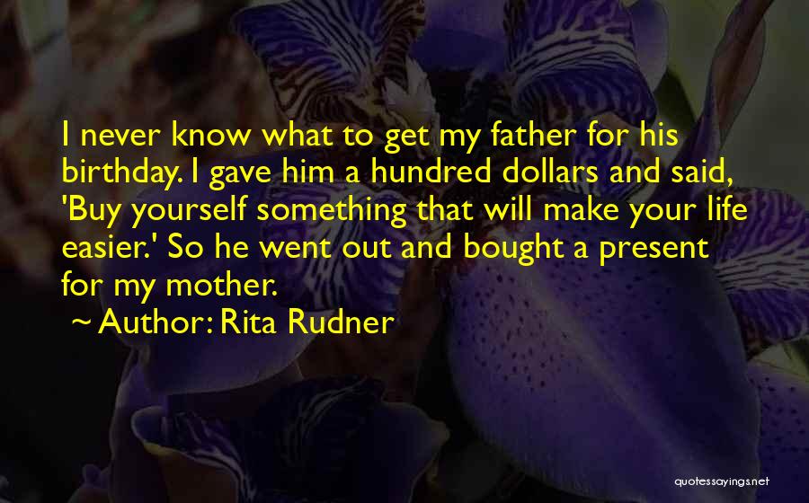 Rita Rudner Quotes: I Never Know What To Get My Father For His Birthday. I Gave Him A Hundred Dollars And Said, 'buy