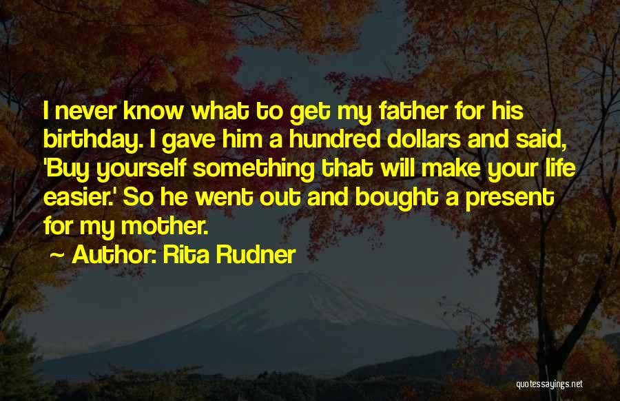 Rita Rudner Quotes: I Never Know What To Get My Father For His Birthday. I Gave Him A Hundred Dollars And Said, 'buy