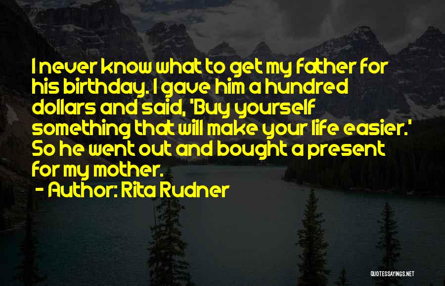 Rita Rudner Quotes: I Never Know What To Get My Father For His Birthday. I Gave Him A Hundred Dollars And Said, 'buy