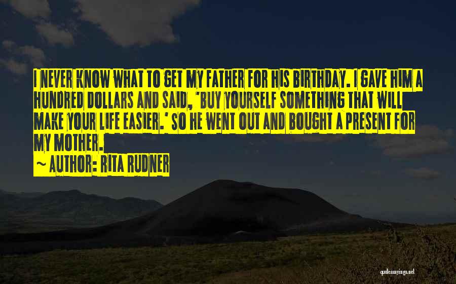 Rita Rudner Quotes: I Never Know What To Get My Father For His Birthday. I Gave Him A Hundred Dollars And Said, 'buy