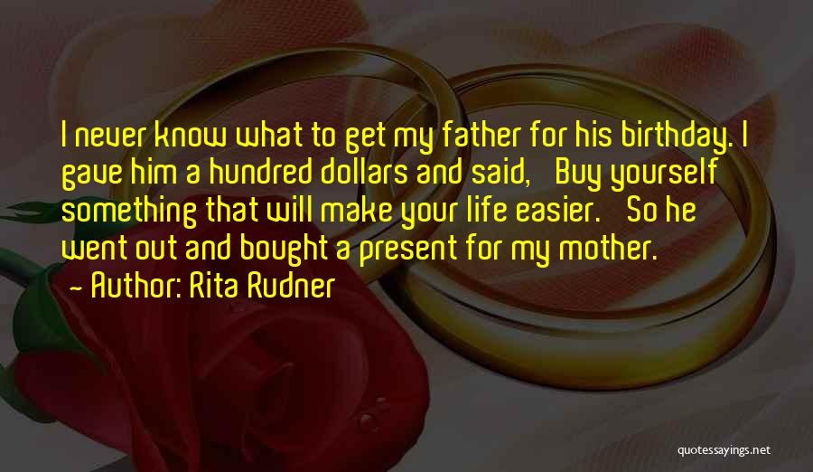 Rita Rudner Quotes: I Never Know What To Get My Father For His Birthday. I Gave Him A Hundred Dollars And Said, 'buy