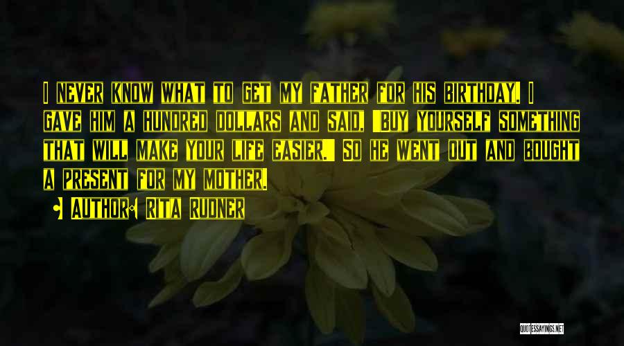 Rita Rudner Quotes: I Never Know What To Get My Father For His Birthday. I Gave Him A Hundred Dollars And Said, 'buy