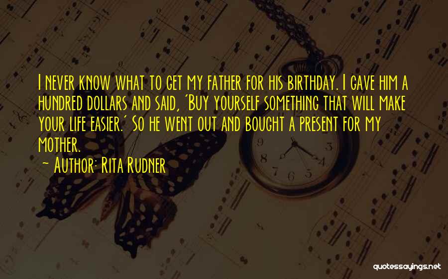 Rita Rudner Quotes: I Never Know What To Get My Father For His Birthday. I Gave Him A Hundred Dollars And Said, 'buy