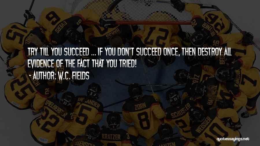 W.C. Fields Quotes: Try Till You Succeed ... If You Don't Succeed Once, Then Destroy All Evidence Of The Fact That You Tried!