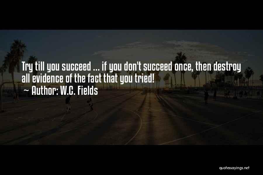 W.C. Fields Quotes: Try Till You Succeed ... If You Don't Succeed Once, Then Destroy All Evidence Of The Fact That You Tried!