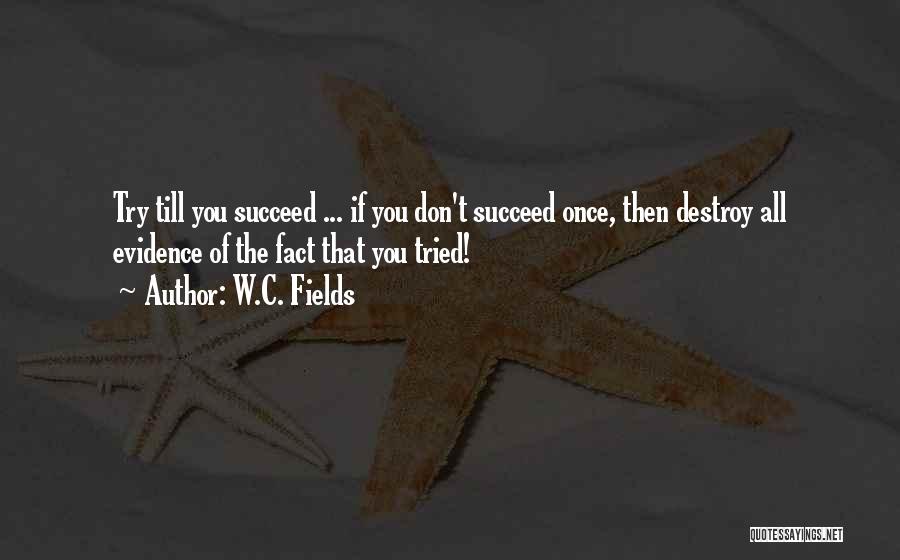 W.C. Fields Quotes: Try Till You Succeed ... If You Don't Succeed Once, Then Destroy All Evidence Of The Fact That You Tried!