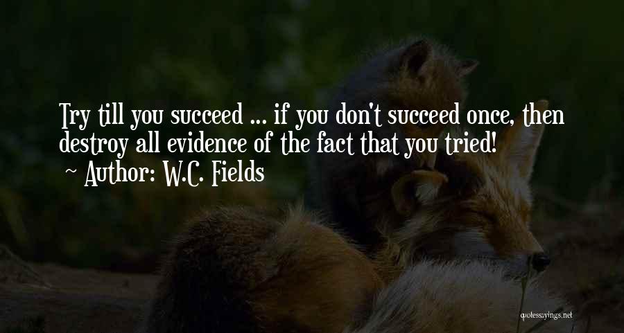 W.C. Fields Quotes: Try Till You Succeed ... If You Don't Succeed Once, Then Destroy All Evidence Of The Fact That You Tried!