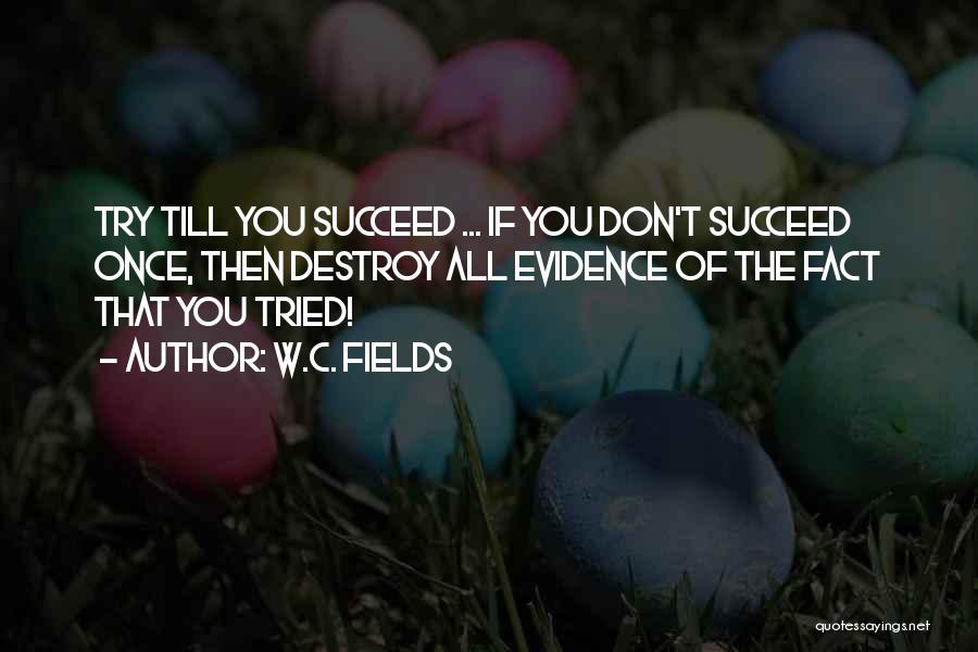 W.C. Fields Quotes: Try Till You Succeed ... If You Don't Succeed Once, Then Destroy All Evidence Of The Fact That You Tried!