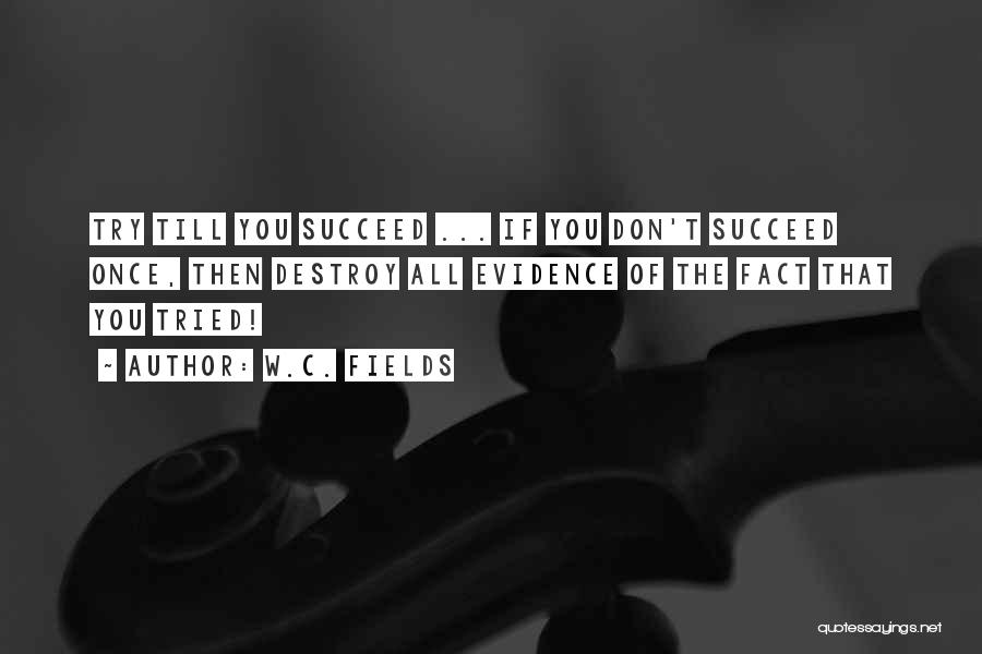 W.C. Fields Quotes: Try Till You Succeed ... If You Don't Succeed Once, Then Destroy All Evidence Of The Fact That You Tried!