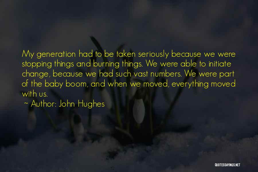 John Hughes Quotes: My Generation Had To Be Taken Seriously Because We Were Stopping Things And Burning Things. We Were Able To Initiate