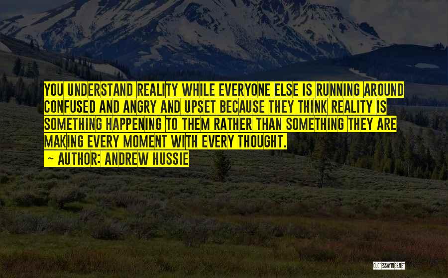 Andrew Hussie Quotes: You Understand Reality While Everyone Else Is Running Around Confused And Angry And Upset Because They Think Reality Is Something