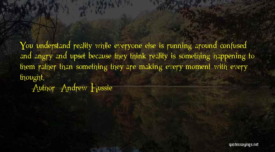 Andrew Hussie Quotes: You Understand Reality While Everyone Else Is Running Around Confused And Angry And Upset Because They Think Reality Is Something