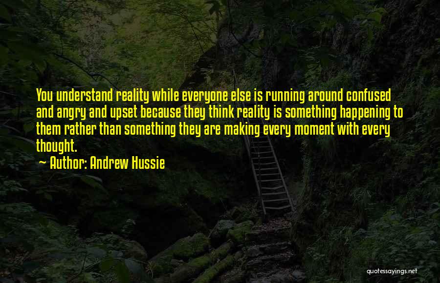 Andrew Hussie Quotes: You Understand Reality While Everyone Else Is Running Around Confused And Angry And Upset Because They Think Reality Is Something