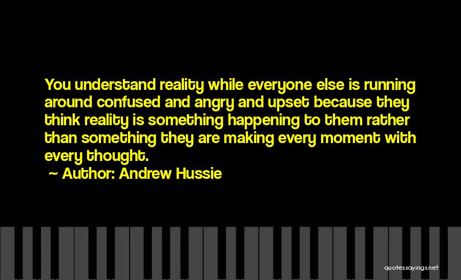 Andrew Hussie Quotes: You Understand Reality While Everyone Else Is Running Around Confused And Angry And Upset Because They Think Reality Is Something