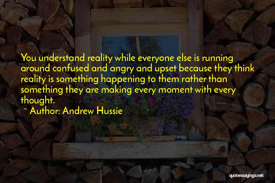 Andrew Hussie Quotes: You Understand Reality While Everyone Else Is Running Around Confused And Angry And Upset Because They Think Reality Is Something