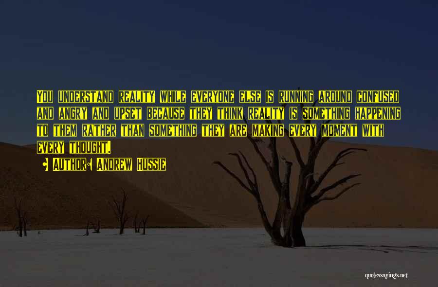 Andrew Hussie Quotes: You Understand Reality While Everyone Else Is Running Around Confused And Angry And Upset Because They Think Reality Is Something