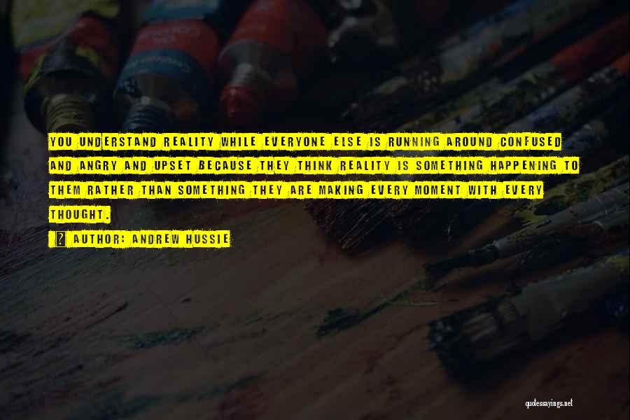 Andrew Hussie Quotes: You Understand Reality While Everyone Else Is Running Around Confused And Angry And Upset Because They Think Reality Is Something