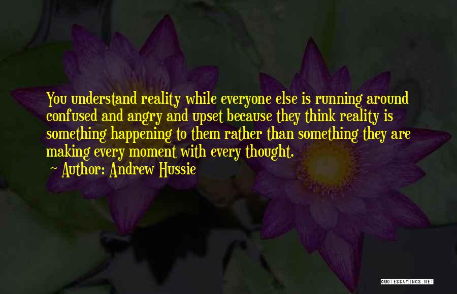 Andrew Hussie Quotes: You Understand Reality While Everyone Else Is Running Around Confused And Angry And Upset Because They Think Reality Is Something