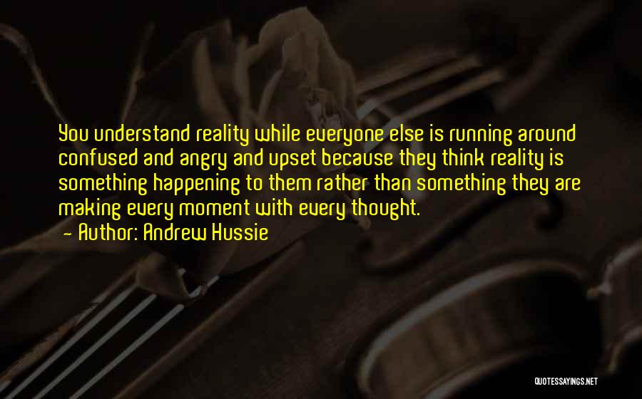 Andrew Hussie Quotes: You Understand Reality While Everyone Else Is Running Around Confused And Angry And Upset Because They Think Reality Is Something