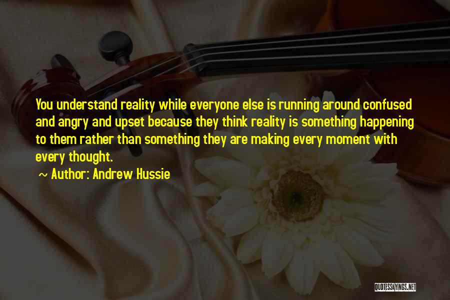 Andrew Hussie Quotes: You Understand Reality While Everyone Else Is Running Around Confused And Angry And Upset Because They Think Reality Is Something