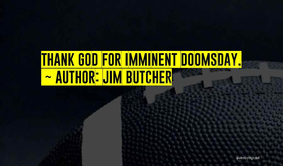 Jim Butcher Quotes: Thank God For Imminent Doomsday.