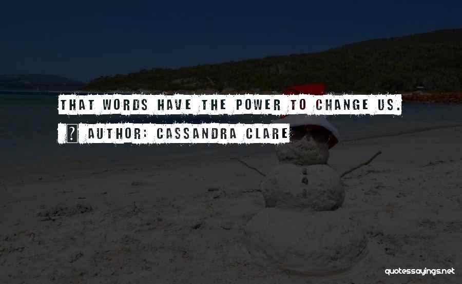 Cassandra Clare Quotes: That Words Have The Power To Change Us.